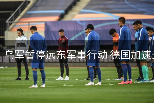 乌军暂停远东军事行动 德国加速无人机援乌计划