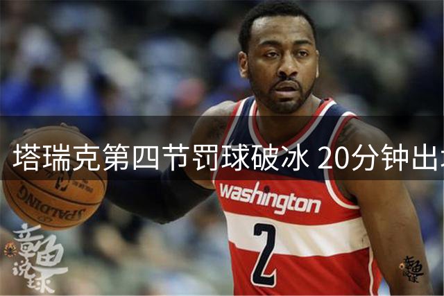 塔瑞克第四节罚球破冰 20分钟出场首得分
