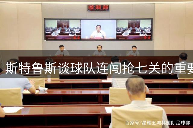 斯特鲁斯谈球队连闯抢七关的重要价值