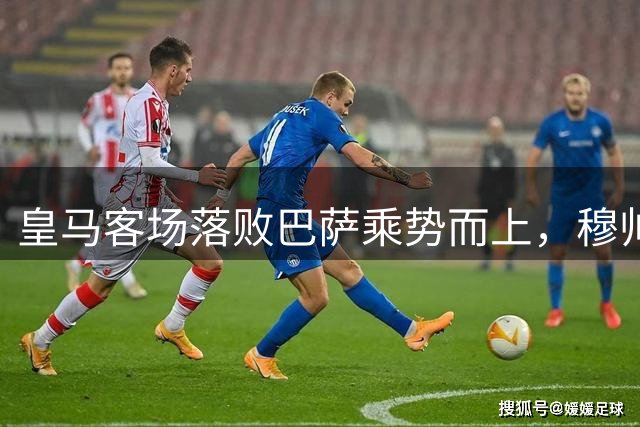皇马客场落败巴萨乘势而上，穆帅战术难破贝蒂斯魔咒