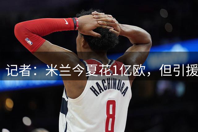 记者：米兰今夏花1亿欧，但引援只能打6分