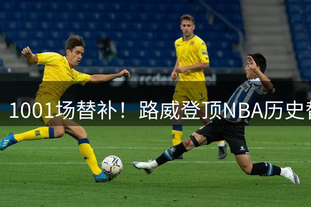 1001场替补！路威登顶NBA历史替补出场榜