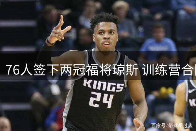 76人签下两冠福将琼斯 训练营合同有望升级